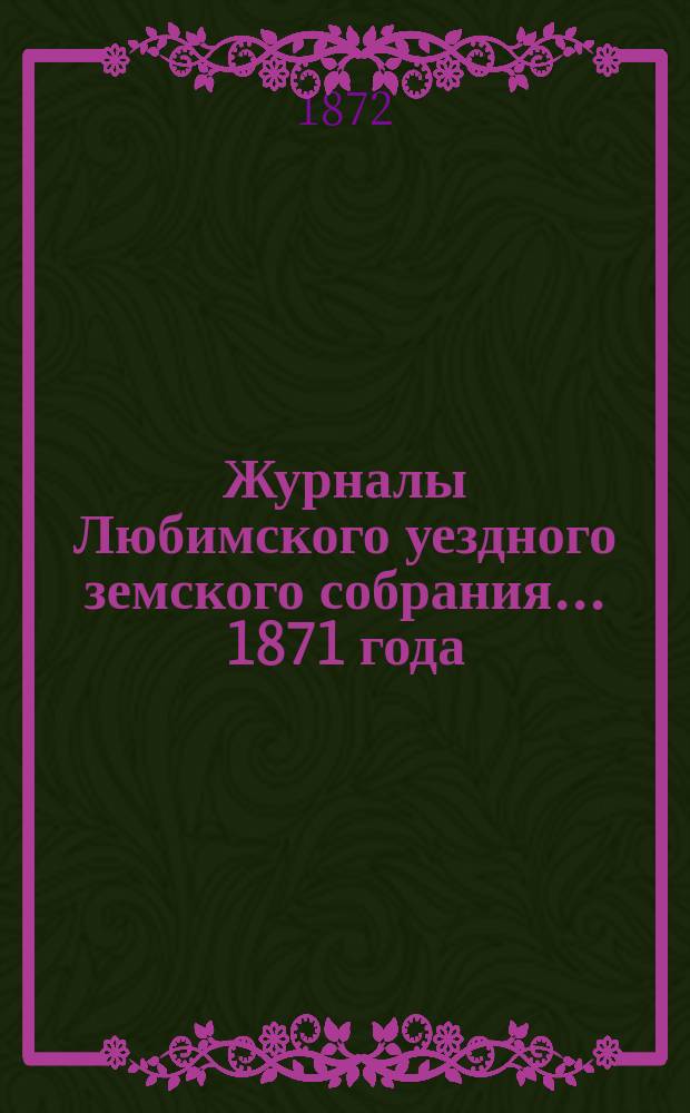 Журналы Любимского уездного земского собрания... 1871 года