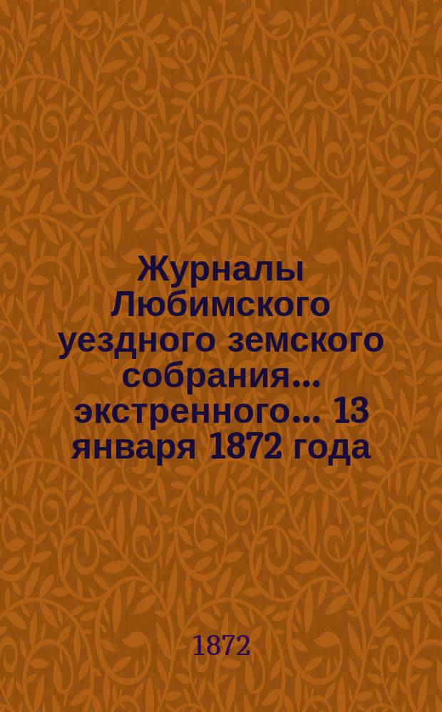 Журналы Любимского уездного земского собрания... экстренного... [13 января] 1872 года