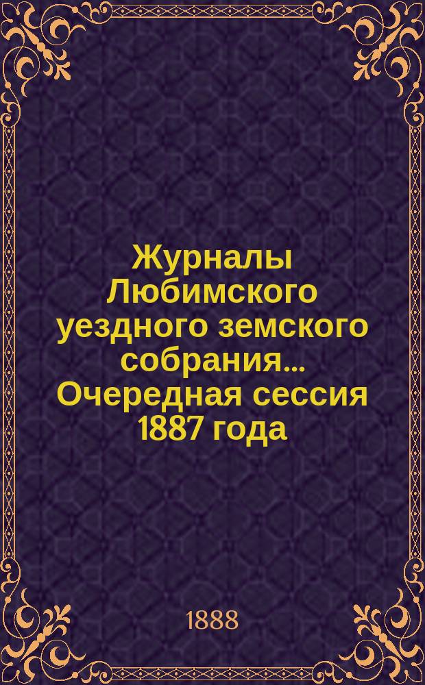 Журналы Любимского уездного земского собрания... Очередная сессия 1887 года