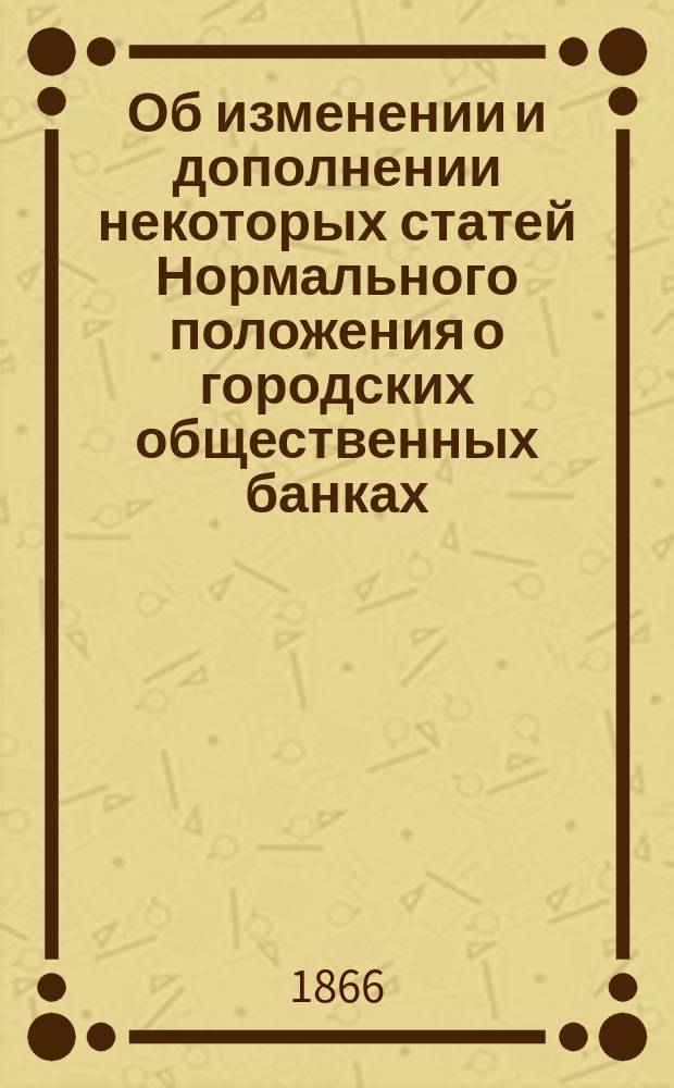 Об изменении и дополнении некоторых статей Нормального положения о городских общественных банках : Представление в Гос. совет