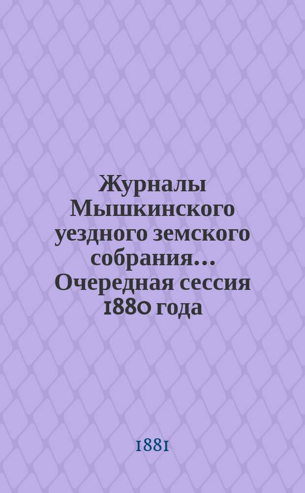 Журналы Мышкинского уездного земского собрания... Очередная сессия 1880 года
