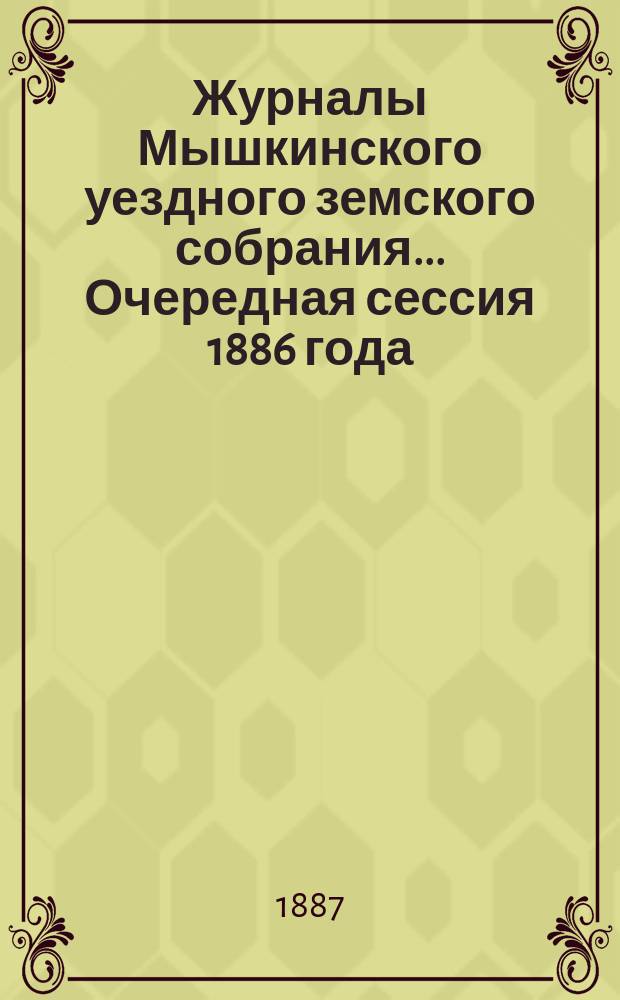 Журналы Мышкинского уездного земского собрания... Очередная сессия 1886 года