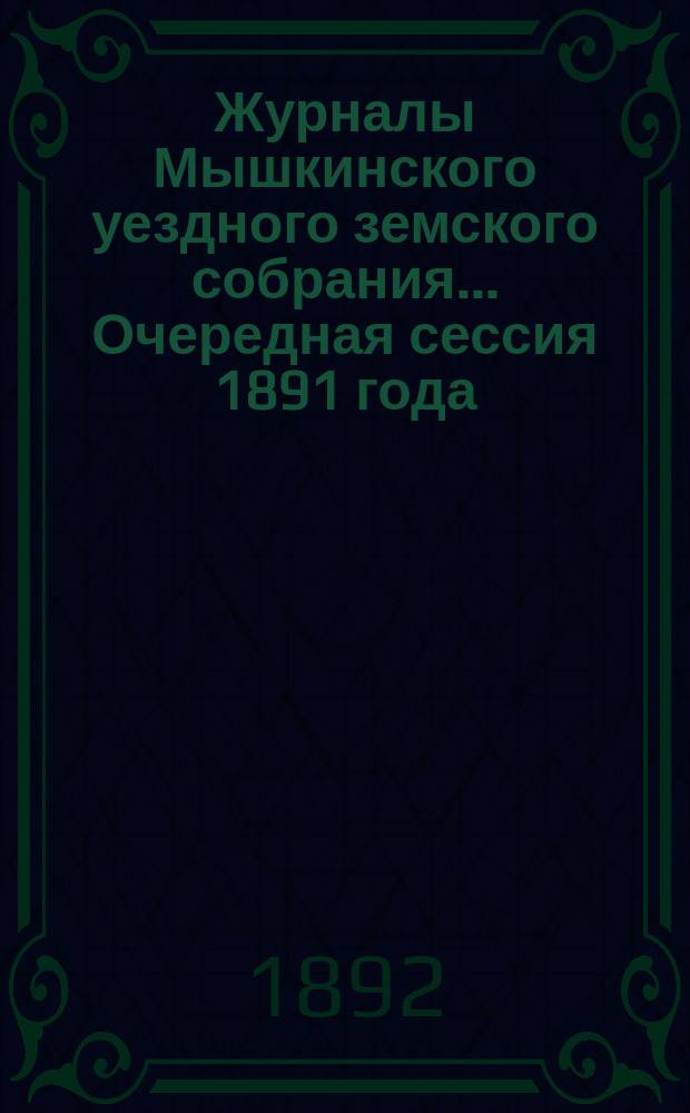 Журналы Мышкинского уездного земского собрания... Очередная сессия 1891 года