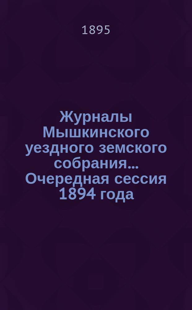 Журналы Мышкинского уездного земского собрания... Очередная сессия 1894 года