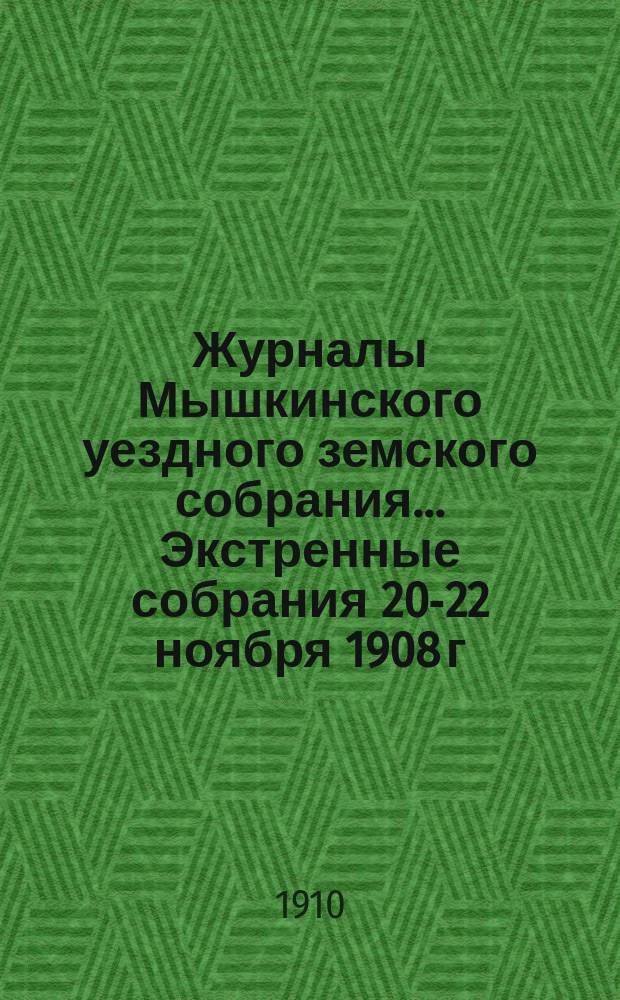Журналы Мышкинского уездного земского собрания... Экстренные собрания 20-22 ноября 1908 г., 22 июля 1909 г. и 13 ноября 1909 г. Очередная сессия 1909 года