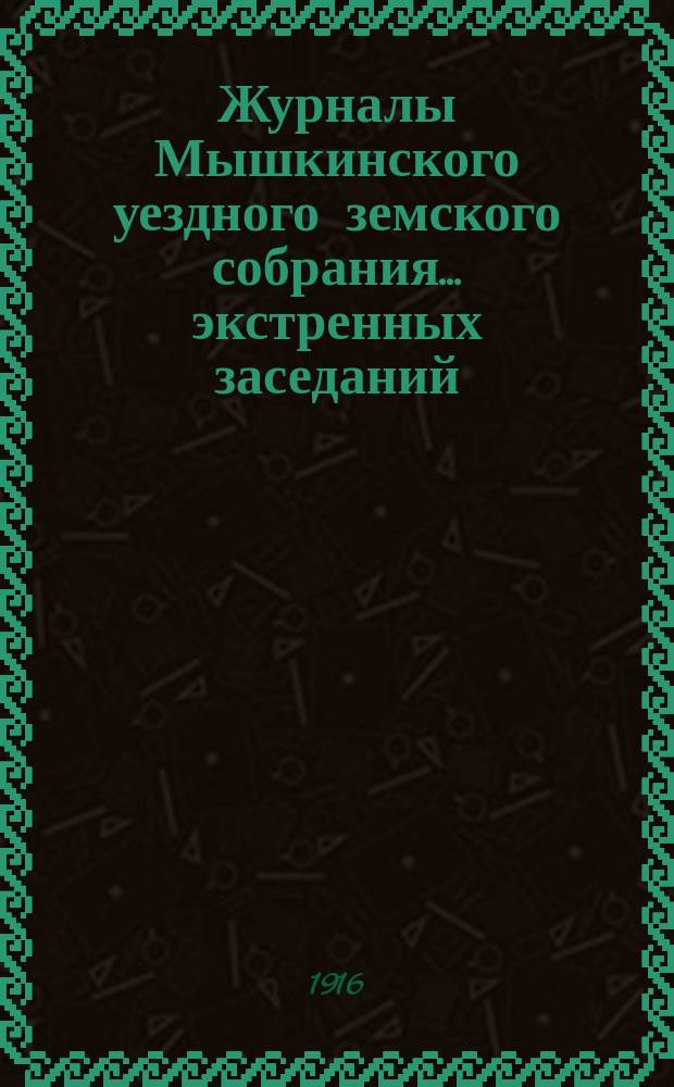 Журналы Мышкинского уездного земского собрания... экстренных заседаний (25 января и 4 июня) и очередной сессии 1915 года