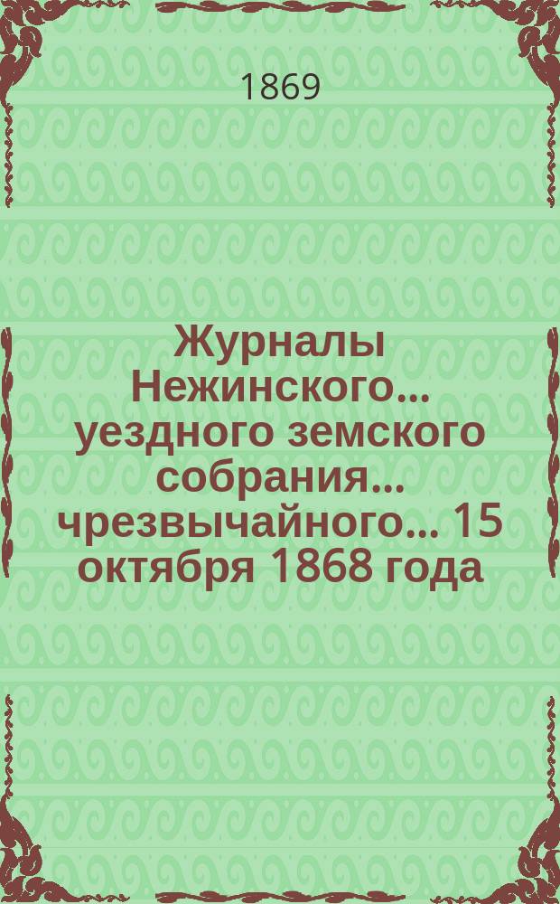 Журналы Нежинского... уездного земского собрания... чрезвычайного... 15 октября 1868 года