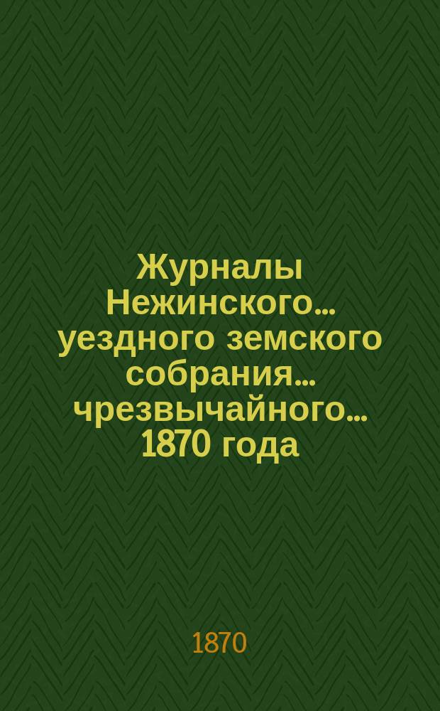 Журналы Нежинского... уездного земского собрания... чрезвычайного... 1870 года