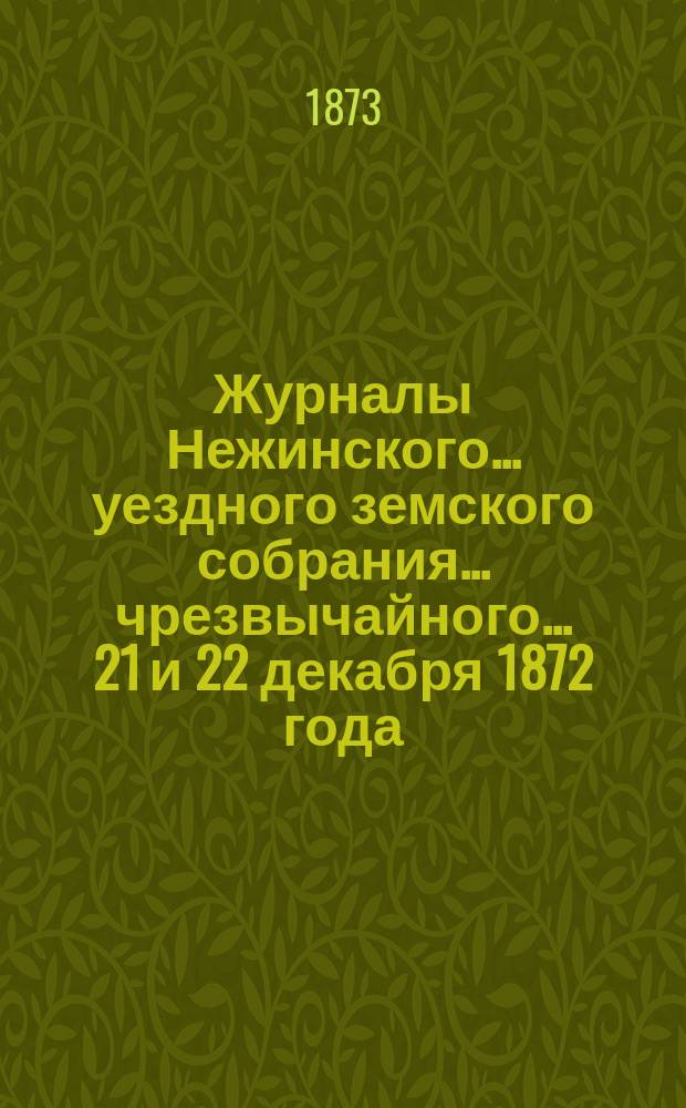 Журналы Нежинского... уездного земского собрания... чрезвычайного... 21 и 22 декабря 1872 года