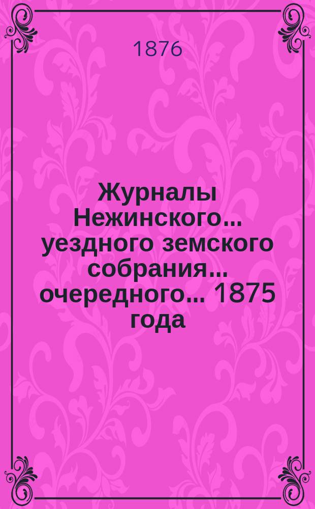 Журналы Нежинского... уездного земского собрания... очередного... 1875 года