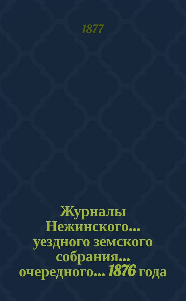 Журналы Нежинского... уездного земского собрания... очередного... 1876 года
