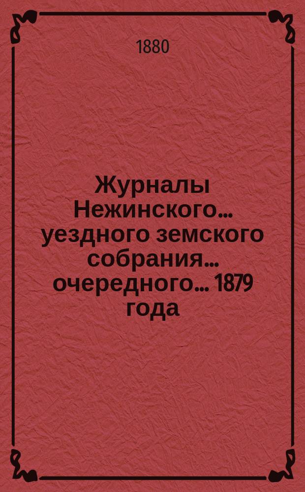 Журналы Нежинского... уездного земского собрания... очередного... 1879 года