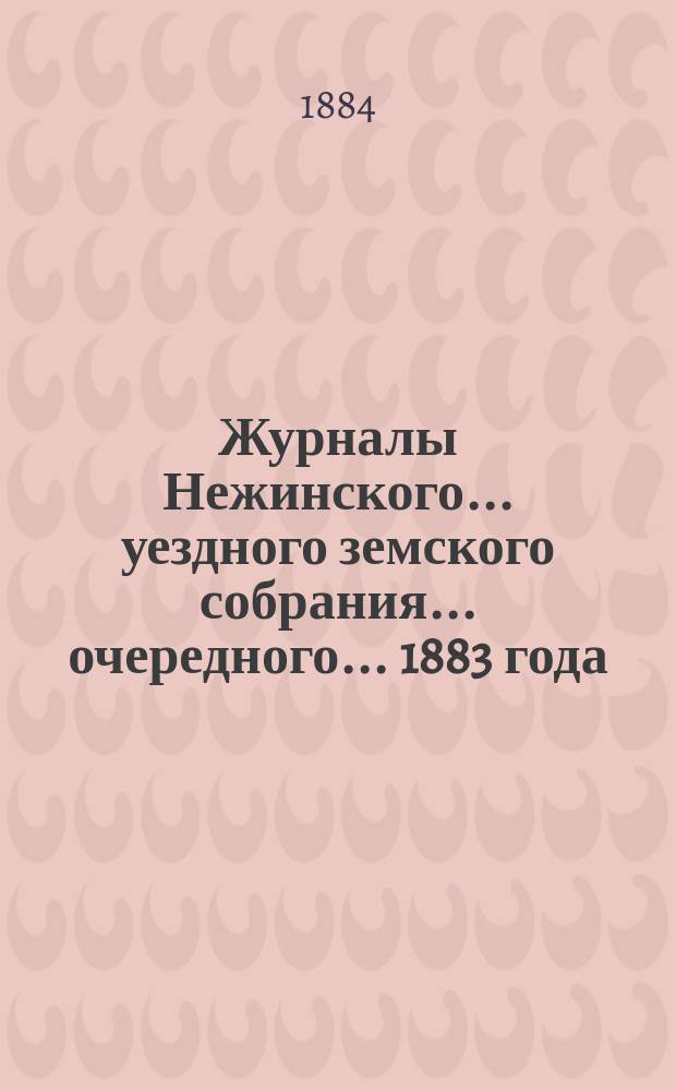 Журналы Нежинского... уездного земского собрания... очередного... 1883 года