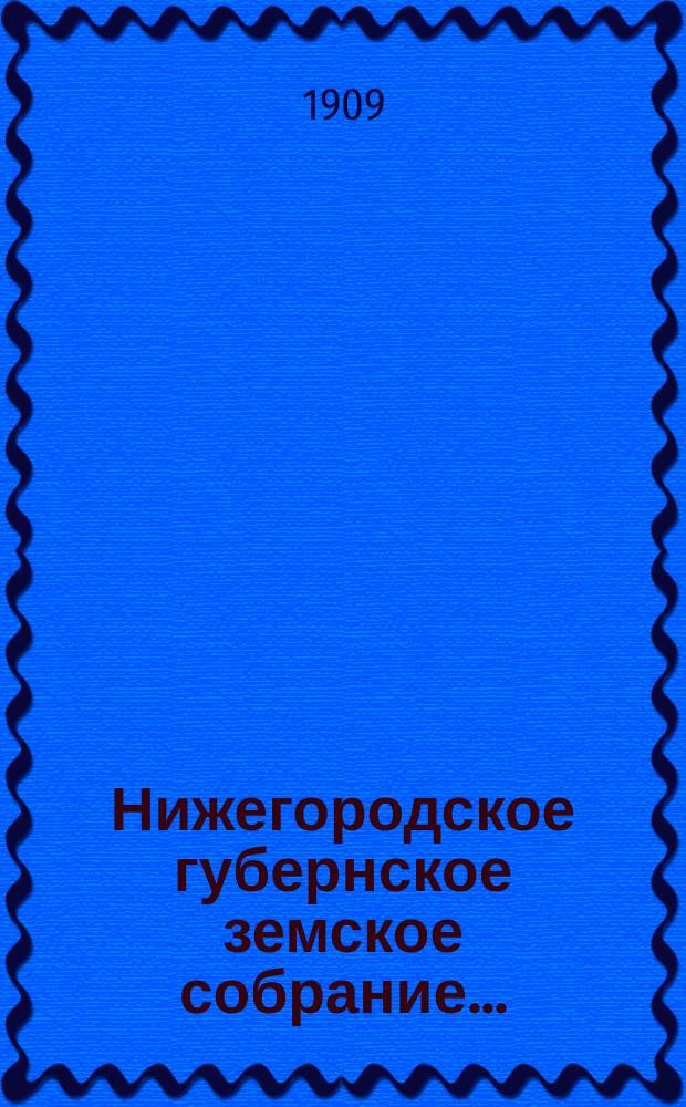 ... Нижегородское губернское земское собрание.. : [Материалы]. 44 очередной сессии 8-22 января 1909 года : 44 очередной сессии 8-22 января 1909 года
