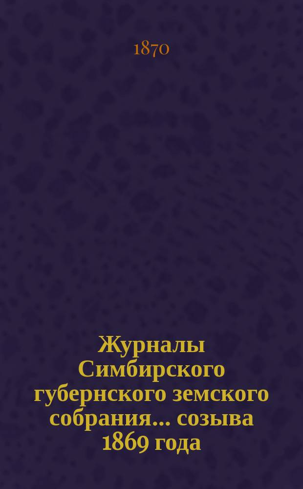 Журналы Симбирского губернского земского собрания... созыва 1869 года