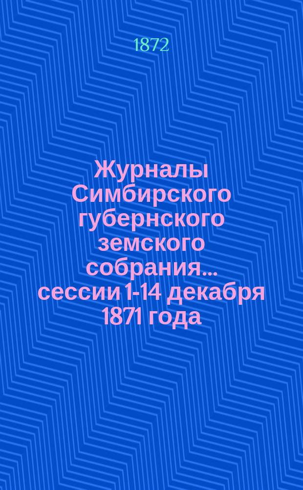 Журналы Симбирского губернского земского собрания... [сессии 1-14 декабря 1871 года]