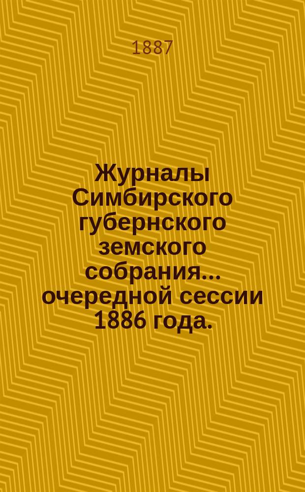 Журналы Симбирского губернского земского собрания... очередной сессии 1886 года.