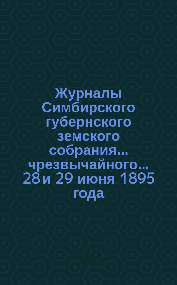 Журналы Симбирского губернского земского собрания... чрезвычайного... 28 и 29 июня 1895 года
