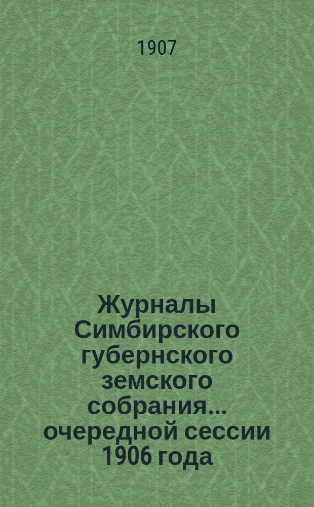 Журналы Симбирского губернского земского собрания... очередной сессии 1906 года