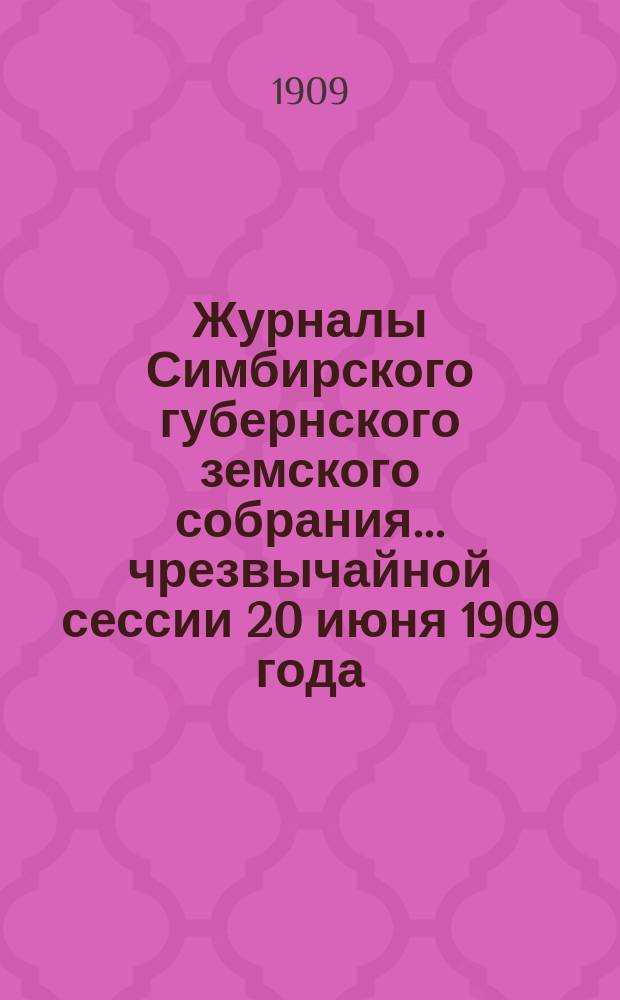 Журналы Симбирского губернского земского собрания... чрезвычайной сессии 20 июня 1909 года