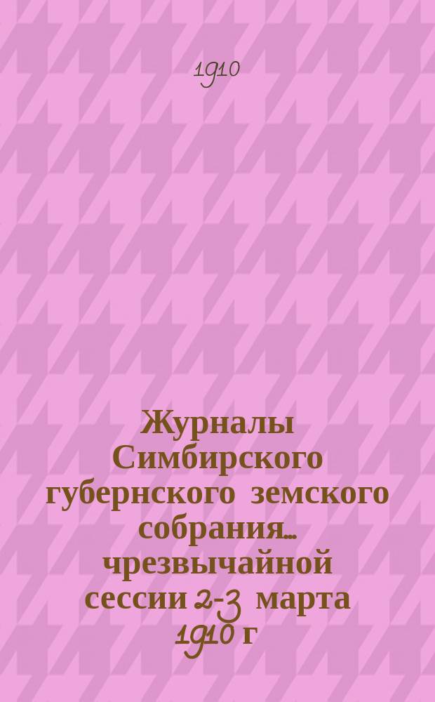 Журналы Симбирского губернского земского собрания... чрезвычайной сессии 2-3 марта 1910 г.