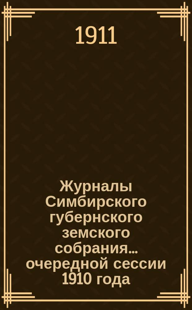 Журналы Симбирского губернского земского собрания... очередной сессии 1910 года