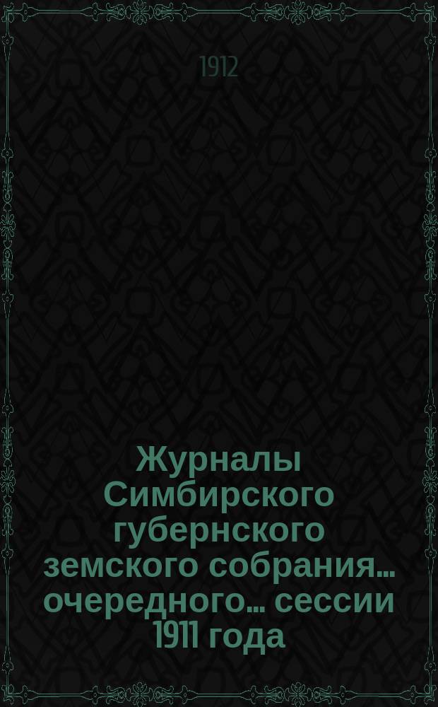 Журналы Симбирского губернского земского собрания... очередного... сессии 1911 года