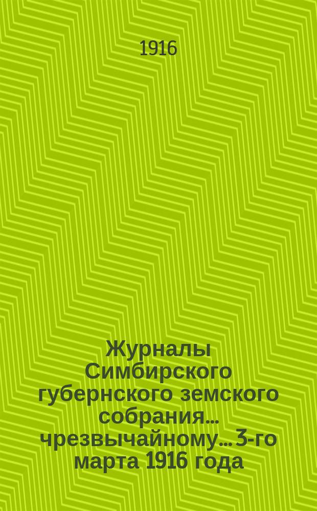 Журналы Симбирского губернского земского собрания... чрезвычайному... 3-го марта 1916 года