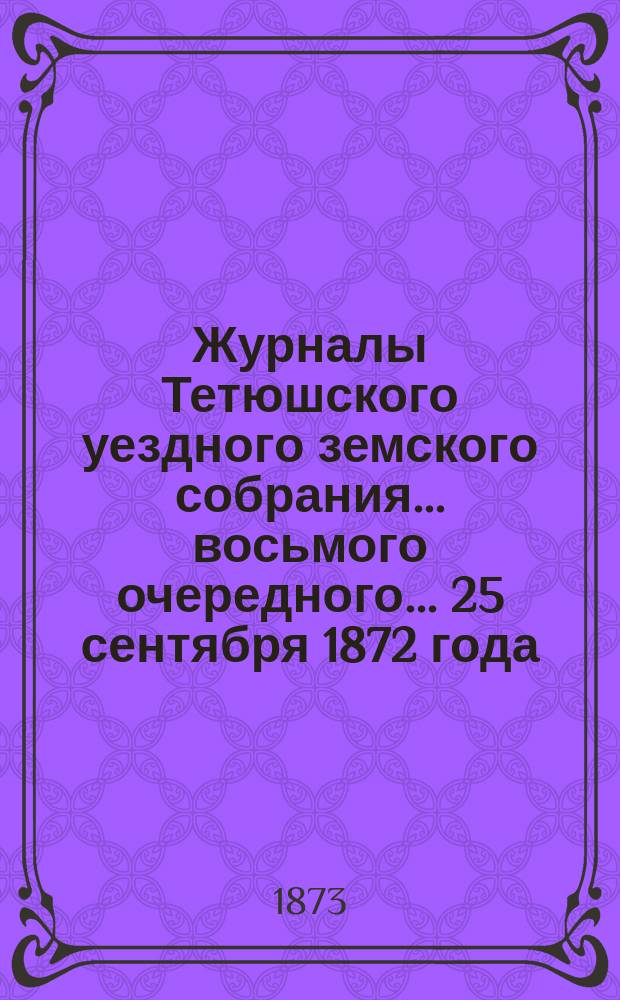 Журналы Тетюшского уездного земского собрания... восьмого очередного... 25 сентября 1872 года