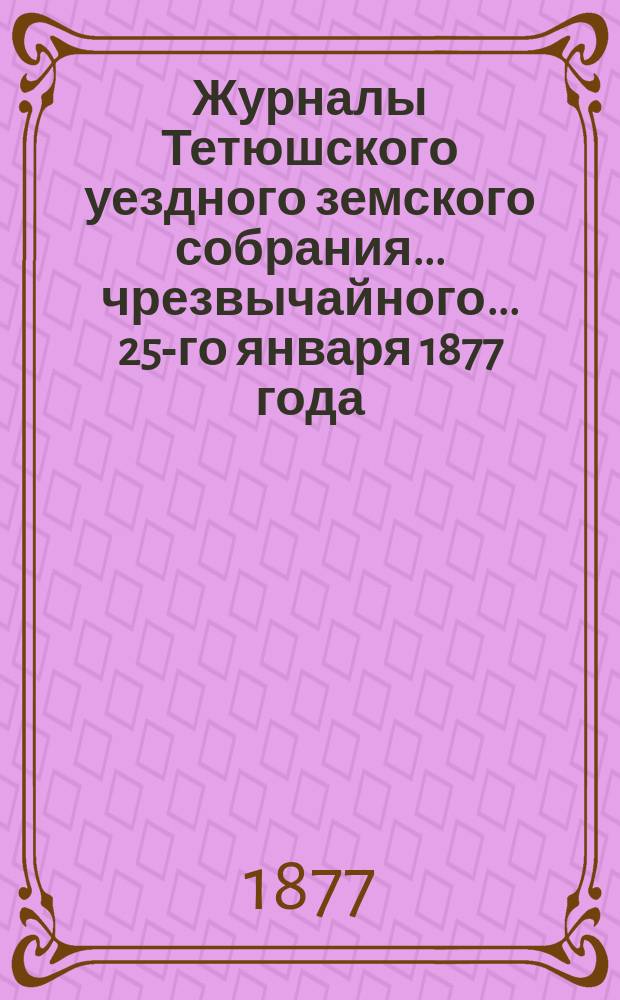 Журналы Тетюшского уездного земского собрания... чрезвычайного... 25-го января 1877 года