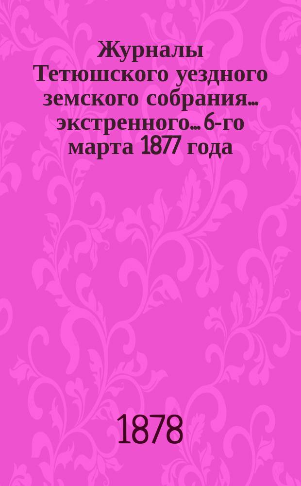 Журналы Тетюшского уездного земского собрания... экстренного... 6-го марта 1877 года