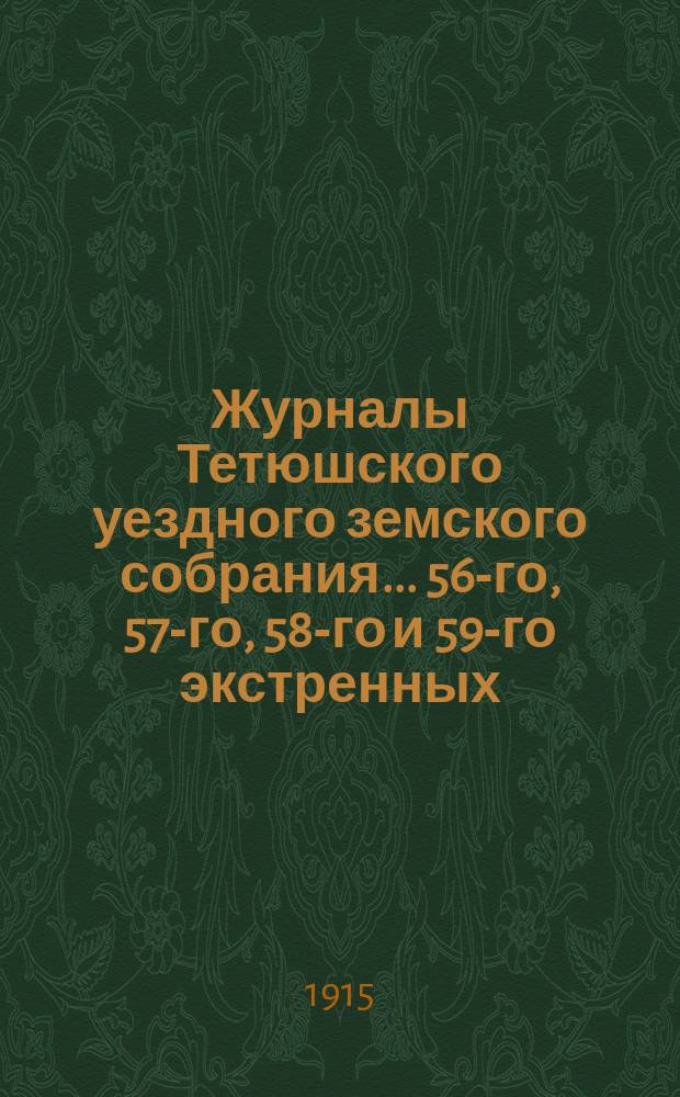 Журналы Тетюшского уездного земского собрания... 56-го, 57-го, 58-го и 59-го экстренных - 6 февраля, 17 мая, 19 июня и 8 августа и 50-го очередного - 26, 27 и 28 сентября 1914 года