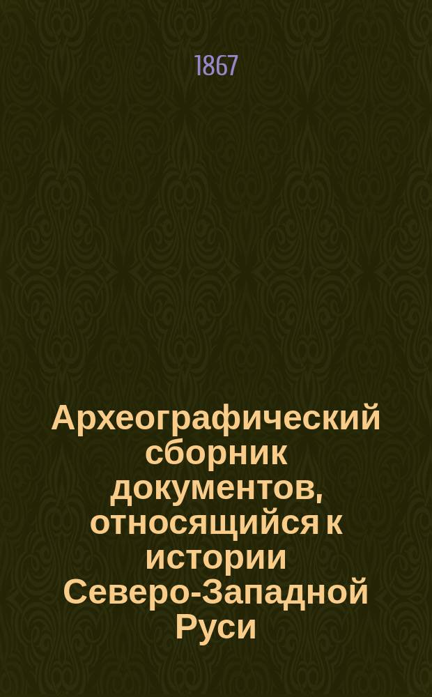 Археографический сборник документов, относящийся к истории Северо-Западной Руси : Изд. при Упр. Вил. учеб. окр. Т. 1. Т. 3
