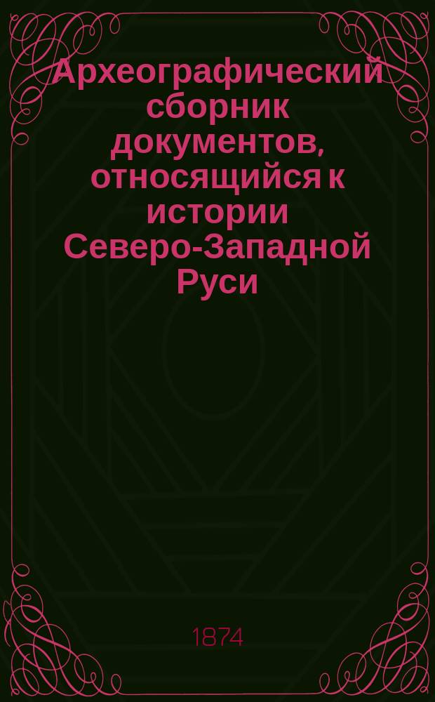 Археографический сборник документов, относящийся к истории Северо-Западной Руси : Изд. при Упр. Вил. учеб. окр. Т. 1. Т. 10