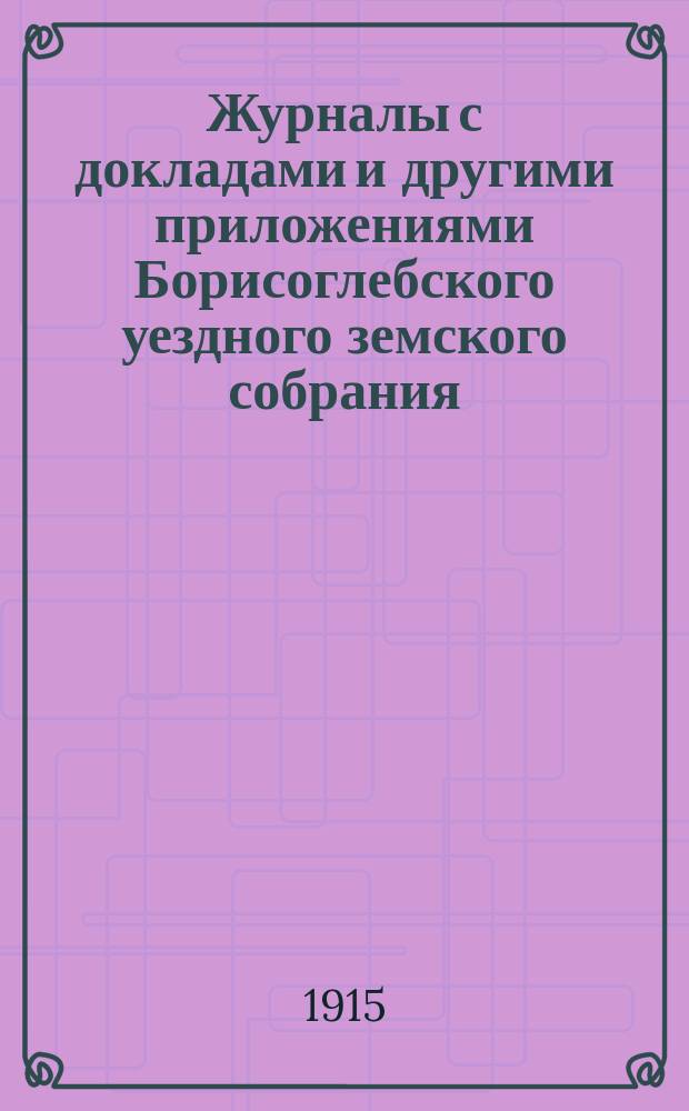 Журналы с докладами и другими приложениями Борисоглебского уездного земского собрания... за 1914 год, чрезвычайных 22 марта, 12 августа, 28 сентября : за 1914 год, чрезвычайных 22 марта, 12 августа, 28 сентября и очередного 4, 5, 6 утреннего и вечернего заседаний и 7 ноября