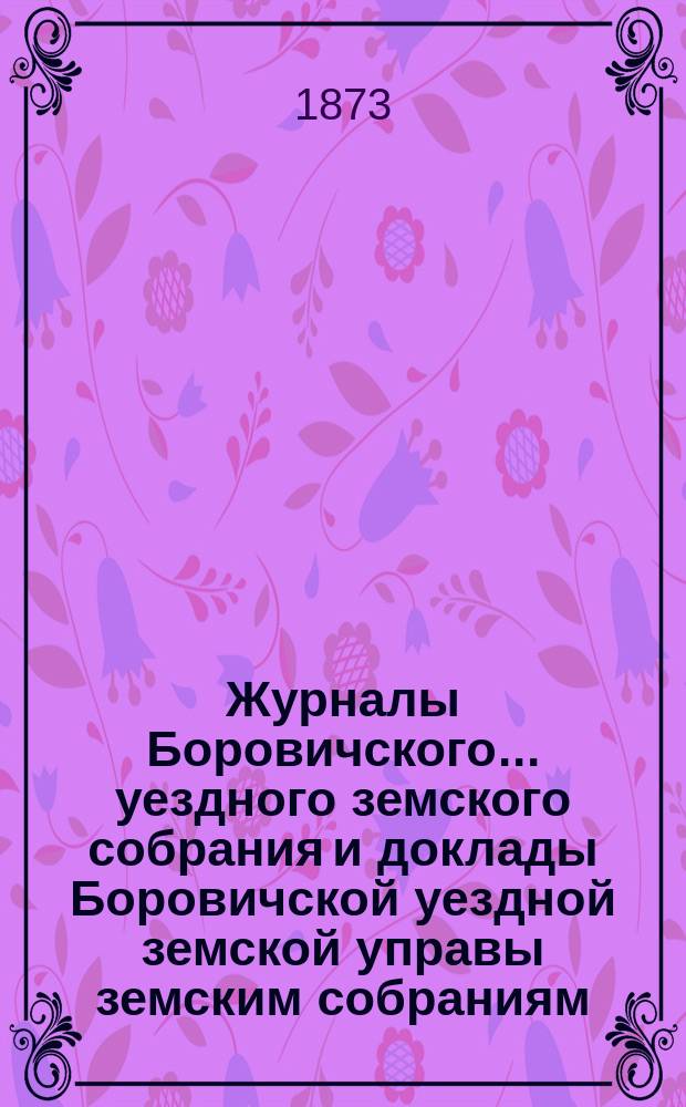 Журналы Боровичского... уездного земского собрания и доклады Боровичской уездной земской управы земским собраниям... 20-26 сентября 1872 года