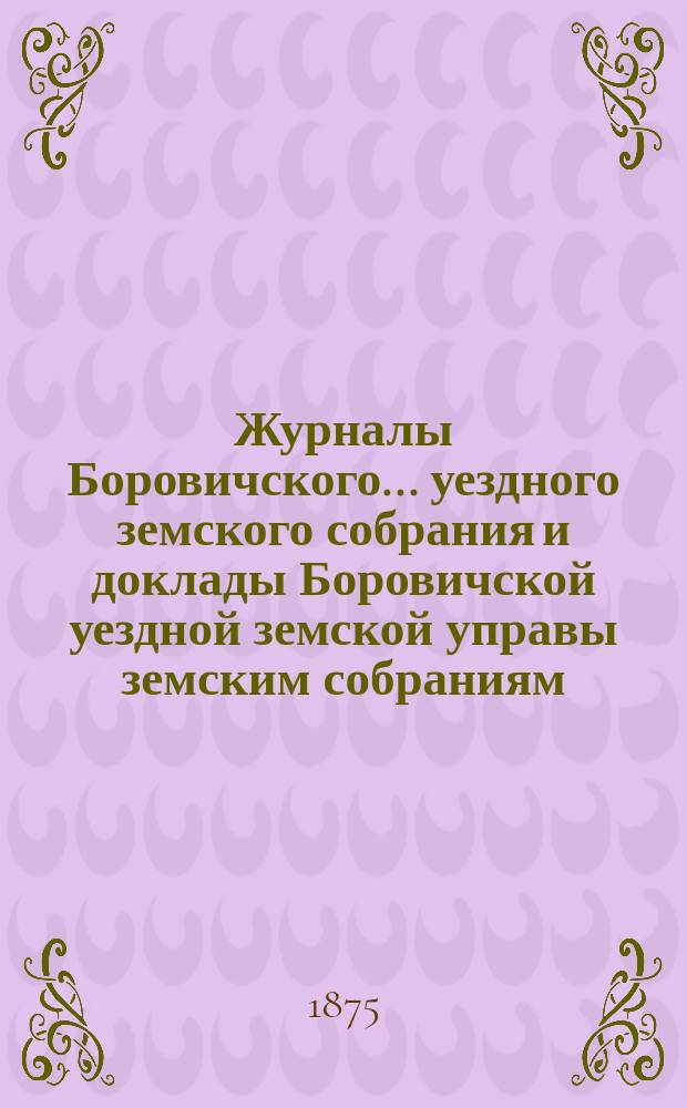 Журналы Боровичского... уездного земского собрания и доклады Боровичской уездной земской управы земским собраниям... чрезвычайного... февраля 26 дня 1874 года