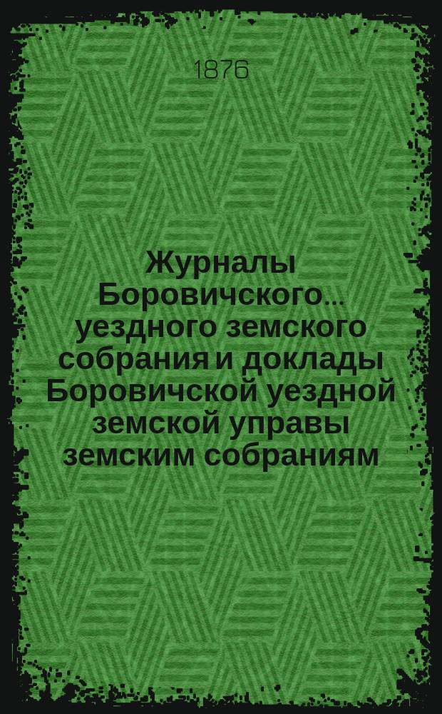 Журналы Боровичского... уездного земского собрания и доклады Боровичской уездной земской управы земским собраниям... 20-26 сентября 1875 года