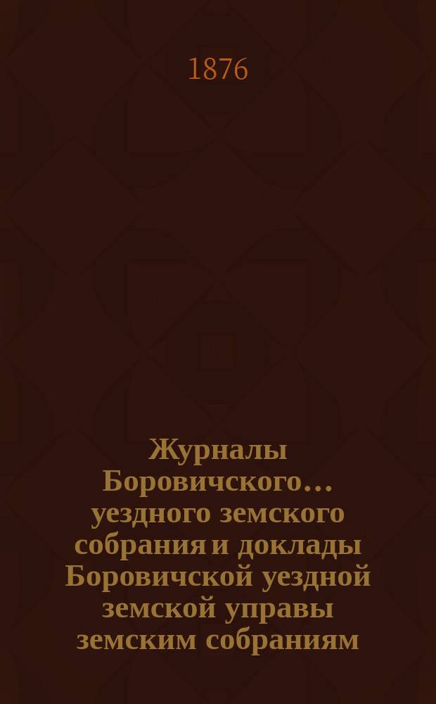 Журналы Боровичского... уездного земского собрания и доклады Боровичской уездной земской управы земским собраниям... чрезвычайного... 29 ноября 1875 года