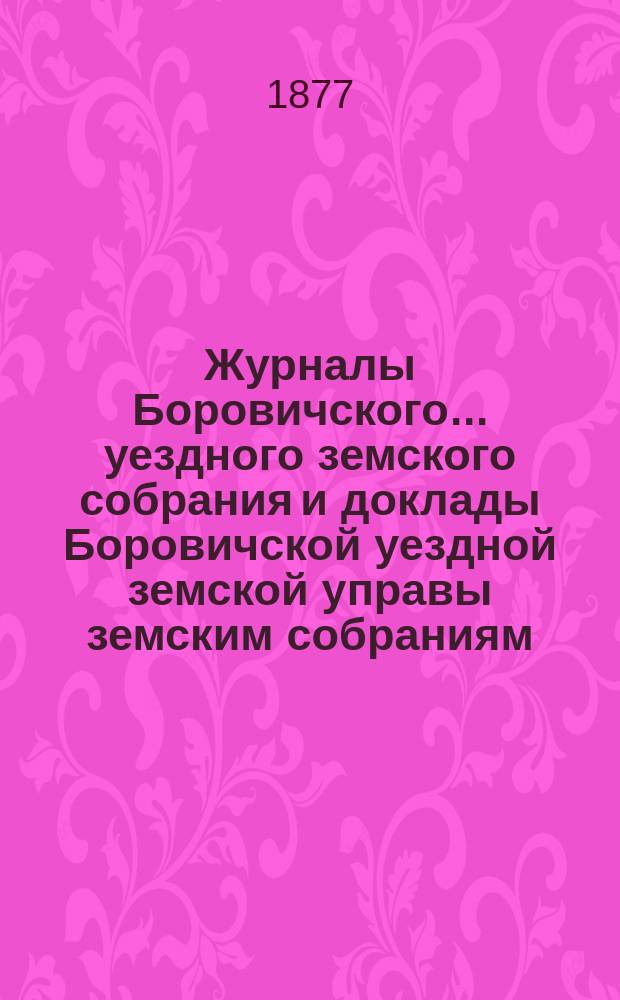 Журналы Боровичского... уездного земского собрания и доклады Боровичской уездной земской управы земским собраниям... очередного... 20-24 сентября 1876 года