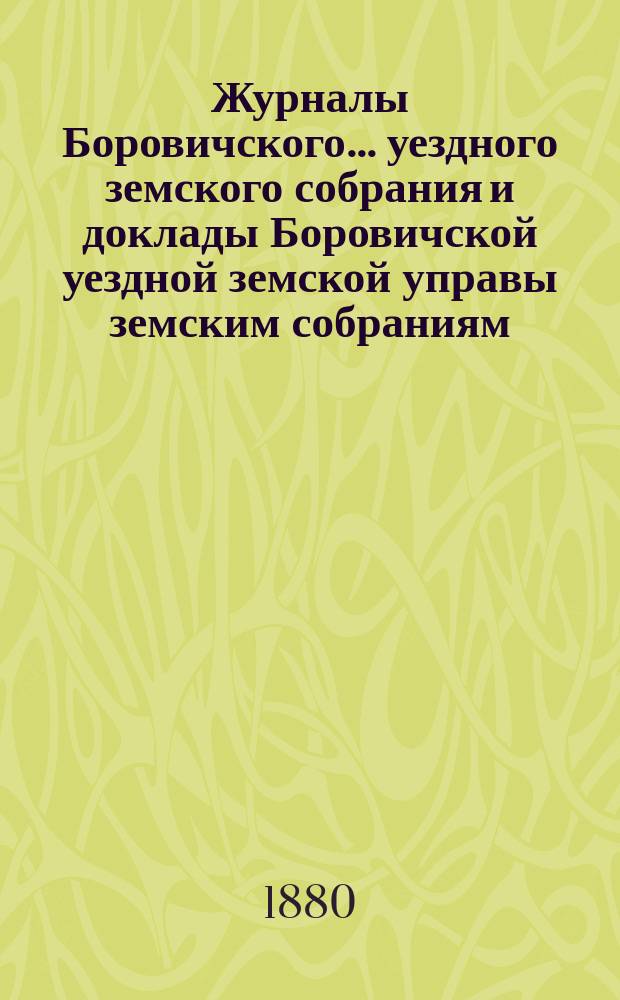 Журналы Боровичского... уездного земского собрания и доклады Боровичской уездной земской управы земским собраниям... очередного... 20-25 сентября 1879 года