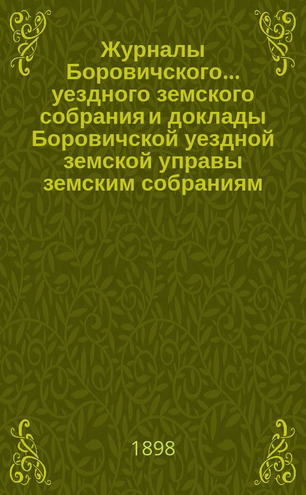 Журналы Боровичского... уездного земского собрания и доклады Боровичской уездной земской управы земским собраниям... [очередного]... за 1897 год