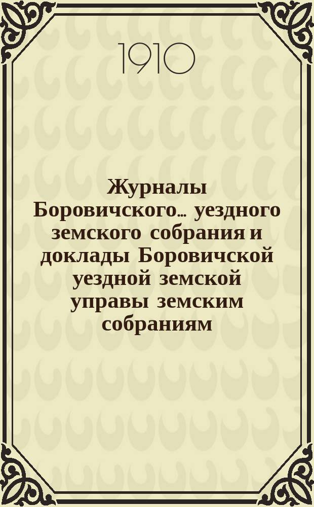 Журналы Боровичского... уездного земского собрания и доклады Боровичской уездной земской управы земским собраниям... очередного и чрезвычайного (10 июля)... за 1909 год