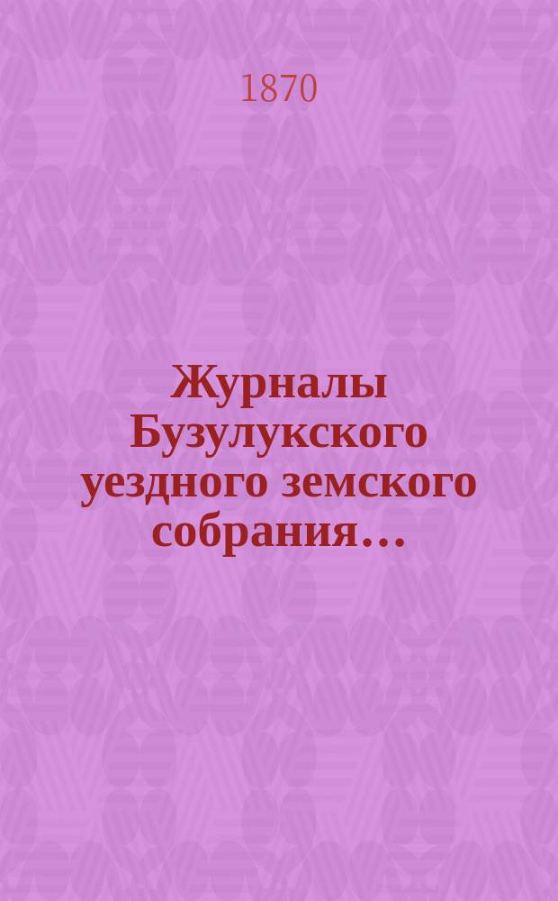 Журналы Бузулукского уездного земского собрания.. : [С докл. Уезд. зем. управы и др. прил. ... 5 очередной сессии