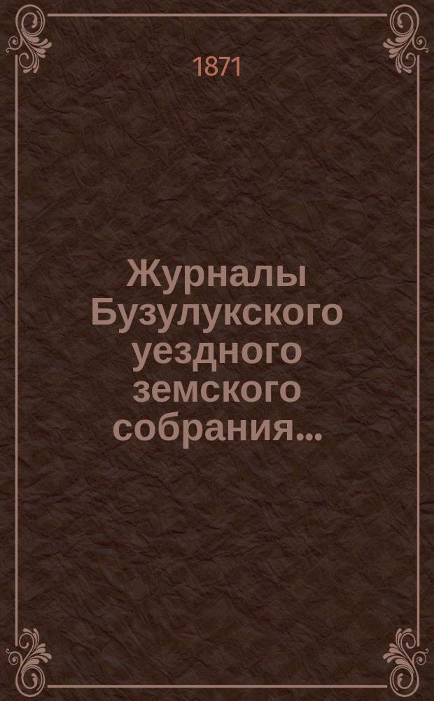 Журналы Бузулукского уездного земского собрания.. : [С докл. Уезд. зем. управы и др. прил. ... Шестой очередной сессии