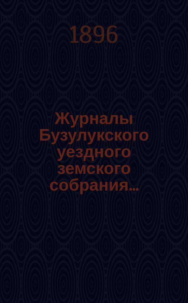 Журналы Бузулукского уездного земского собрания.. : [С докл. Уезд. зем. управы и др. прил. ... сессий: чрезвычайных 17-го и 29-го января и очередной 25-го сентября 1895 года