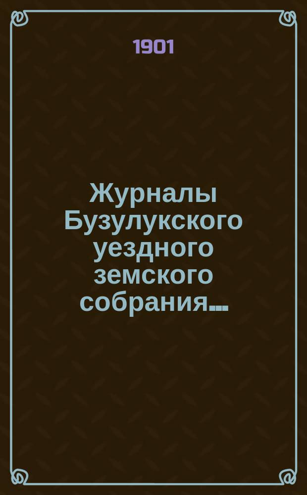 Журналы Бузулукского уездного земского собрания.. : [С докл. Уезд. зем. управы и др. прил. ... XXXVI очередной сессии