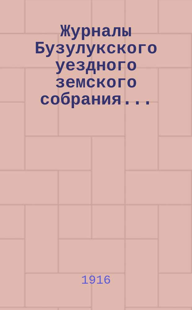 Журналы Бузулукского уездного земского собрания.. : [С докл. Уезд. зем. управы и др. прил. ... 51-й очередной сессии 1915 года