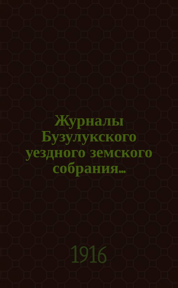Журналы Бузулукского уездного земского собрания.. : [С докл. Уезд. зем. управы и др. прил. ... чрезвычайной сессии 26-го июля 1916 года