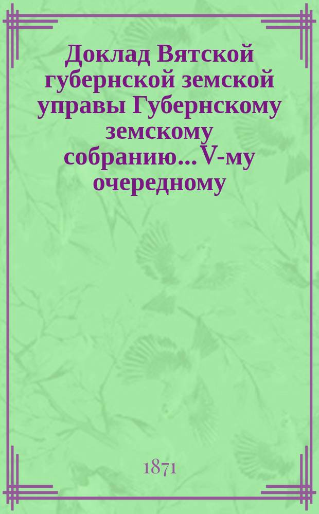 Доклад Вятской губернской земской управы Губернскому земскому собранию... V-му очередному : О земском банке